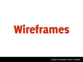 Wireframes

      Design de Interação | Karine e Leandro
 