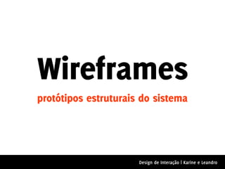 Wireframes
protótipos estruturais do sistema




                      Design de Interação | Karine e Leandro
 