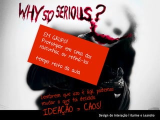 EM
         GRU
   Prot        PO!
        o
  rasc tipar e
      unho         m
            s, ou cima
tem                refin dos
    po: r               á-lo
          esto              s
                da a
                      ula


                                      s
                        á gil, podemo
            que isso é
   Lembrem      f oi decidido.
      dar o que
               CAOS!
   mu
    ID EAÇÃO =     Design de Interação | Karine e Leandro
 