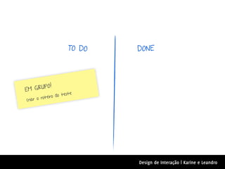 TO DO   DONE




         O!
E M GRUP
                    teste
         o teiro do
criar o r




                              Design de Interação | Karine e Leandro
 