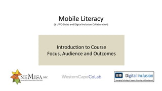 Mobile Literacy
(a UWC-Colab and Digital Inclusion Collaboration)
Introduction to Course
Focus, Audience and Outcomes
 