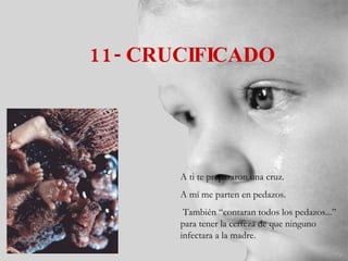 11- CRUCIFICADO A ti te prepararon una cruz. A mí me parten en pedazos. También “contaran todos los pedazos...” para tener la certeza de que ninguno infectara a la madre. 