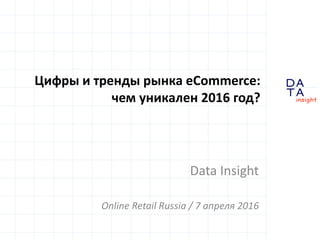 D
insight
AT
A
Цифры и тренды рынка eCommerce:
чем уникален 2016 год?
Data Insight
Online Retail Russia / 7 апреля 2016
 
