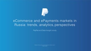 Results of the survey among Russian internet users.
March 2016
eCommerce and ePayments markets in
Russia: trends, analytics,perspectives
PayPal and Data Insight study
 
