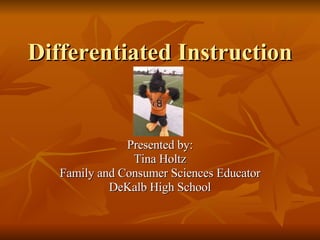 Differentiated Instruction Presented by: Tina Holtz Family and Consumer Sciences Educator DeKalb High School 