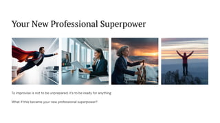 Your New Professional Superpower
To improvise is not to be unprepared, it's to be ready for anything
What if this became your new professional superpower?
 