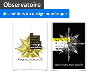 Observatoire
des	
  mé2ers	
  du	
  design	
  numérique




                                  les métiers
                                  du design
                                  numérique
                                  2009
 