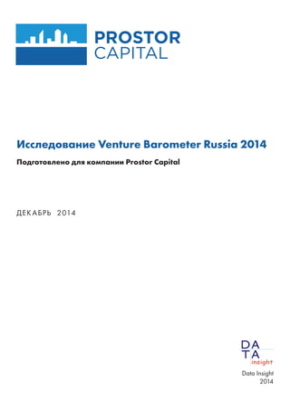 Исследование Venture Barometer Russia 2014 
Подготовлено для компании Prostor Capital 
ДЕКАБРЬ 2014 
Data Insight 
2014 
 
