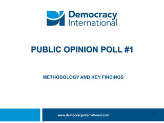 PUBLIC OPINION POLL #1

METHODOLOGY AND KEY FINDINGS

www.democracyinternational.com

1

 
