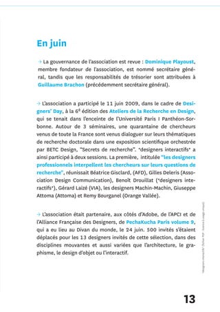 En juin
→ La gouvernance de l'association est revue : Dominique Playoust,
membre fondateur de l'association, est nommé secrétaire géné-
ral, tandis que les responsabilités de trésorier sont attribuées à
Guillaume Brachon (précédemment secrétaire général).


→ L’association a participé le 11 juin 2009, dans le cadre de Desi-
gners’ Day, à la 6è édition des Ateliers de la Recherche en Design,
qui se tenait dans l’enceinte de l’Université Paris I Panthéon-Sor-
bonne. Autour de 3 séminaires, une quarantaine de chercheurs
venus de toute la France sont venus dialoguer sur leurs thématiques
de recherche doctorale dans une exposition scientifique orchestrée
par BETC Design, “Secrets de recherche”. *designers interactifs* a
ainsi participé à deux sessions. La première, intitulée “les designers
professionnels interpellent les chercheurs sur leurs questions de
recherche", réunissait Béatrice Gisclard, (AFD), Gilles Deleris (Asso-
ciation Design Communication), Benoît Drouillat (*designers inte-
ractifs*), Gérard Laizé (VIA), les designers Machin-Machin, Giuseppe
Attoma (Attoma) et Remy Bourganel (Orange Vallée).
                                                                         *designers interactifs* (fichier PDF : licence à usage unique)


→ L’association était partenaire, aux côtés d’Adobe, de l’APCI et de
l’Alliance Française des Designers, de PechaKucha Paris volume 9,
qui a eu lieu au Divan du monde, le 24 juin. 500 invités s’étaient
déplacés pour les 13 designers invités de cette sélection, dans des
disciplines mouvantes et aussi variées que l’architecture, le gra-
phisme, le design d'objet ou l’interactif.




                                                                13
 