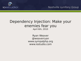 Nashville symfony Group




Dependency Injection: Make your
      enemies fear you
            April 6th, 2010


            Ryan Weaver
           @weaverryan
         www.sympalphp.org
          www.iostudio.com
 