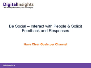 Be Social – Interact with People & Solicit Feedback and Responses Have Clear Goals per Channel 