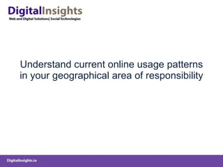 Understand current online usage patterns in your geographical area of responsibility 
