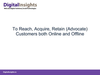To Reach, Acquire, Retain (Advocate) Customers both Online and Offline 