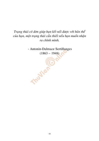 Traïng thaùi coâ ñôn giuùp baïn keát noái ñöôïc vôùi baûn theå
cuûa baïn, moät traïng thaùi caàn thieát neáu baïn muoán nhaän
                       ra chính mình.

            - Antonin-Dalmace Sertillanges
                    (1863 – 1948)




                              18
 
