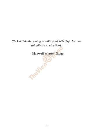 Chæ khi tónh taâm chuùng ta môùi coù theå bieát ñöôïc luùc naøo
                 lôøi noùi cuûa ta coù giaù trò.

                - Maxwell Winston Stone




                              19
 