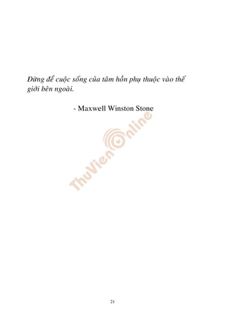 Ñöøng ñeå cuoäc soáng cuûa taâm hoàn phuï thuoäc vaøo theá
giôùi beân ngoaøi.

                - Maxwell Winston Stone




                              21
 