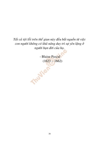 Taát caû toäi loãi treân theá gian naøy ñeàu baét nguoàn töø vieäc
 con ngöôøi khoâng coù khaû naêng duy trì söï yeân laëng ôû
                     ngöôøi baïn ñôøi cuûa hoï.

                        - Blaise Pascal
                          (1623 – 1662)




                                30
 