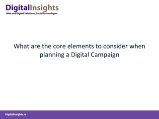 What are the core elements to consider when
planning a Digital Campaign
 