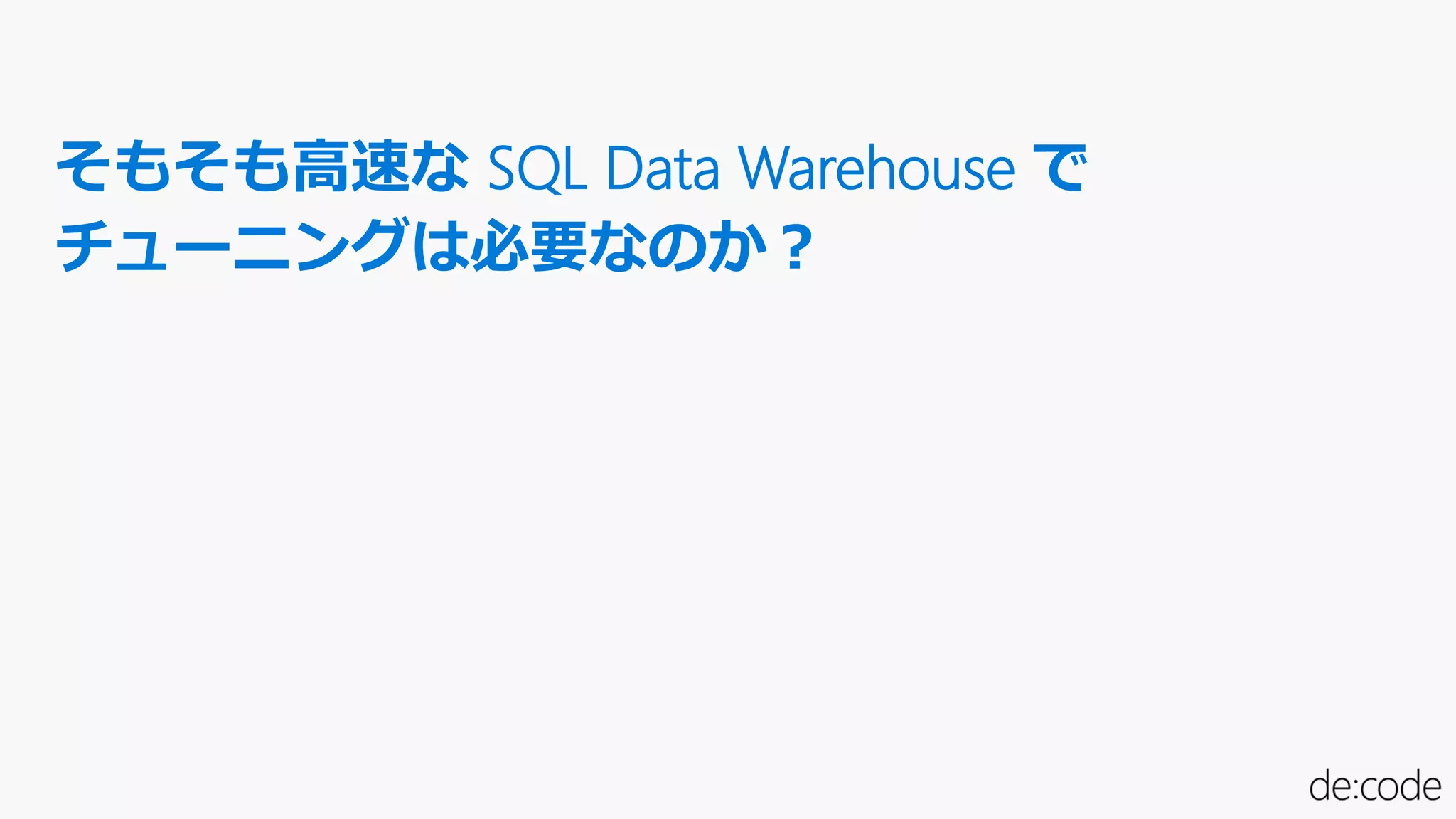 そもそも高速な SQL Data Warehouse で
チューニングは必要なのか？
 