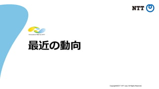 Copyright©2017 NTT corp. All Rights Reserved.
最近の動向
 