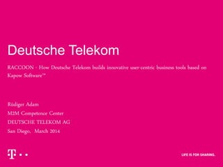 Deutsche Telekom
RACCOON - How Deutsche Telekom builds innovative user-centric business tools based on
Kapow Software™
Rüdiger Adam
M2M Competence Center
DEUTSCHE TELEKOM AG
San Diego, March 2014
 