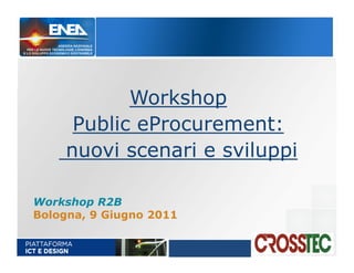 Workshop
     Public eProcurement:
    nuovi scenari e sviluppi

Workshop R2B
Bologna, 9 Giugno 2011
 