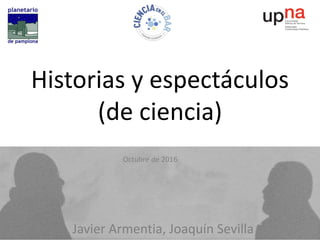 Javier Armentia, Joaquín Sevilla
Octubre de 2016
Historias y espectáculos
(de ciencia)
 