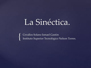 {
La Sinéctica.
Cevallos Solano Ismael Gastón
Instituto Superior Tecnológico Nelson Torres.
 