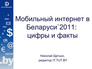 Мобильный интернет в
  Беларуси`2011:
   цифры и факты

       Николай Щетько,
      редактор IT.TUT.BY
 