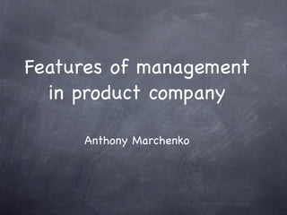 Features of management
  in product company

     Anthony Marchenko
 