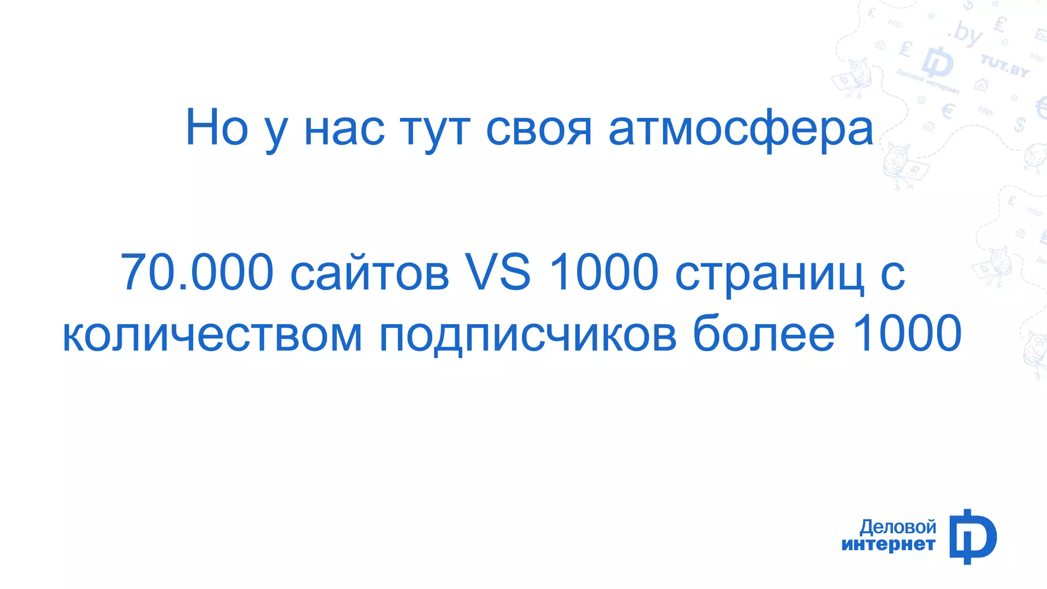 Но у нас тут своя атмосфера 
70.000 сайтов VS 1000 страниц с 
количеством подписчиков более 1000 
 
