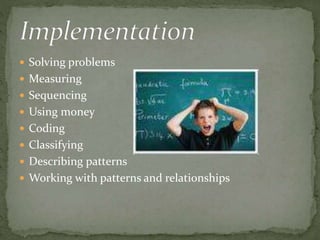  Solving problems 
 Measuring 
 Sequencing 
 Using money 
 Coding 
 Classifying 
 Describing patterns 
 Working with patterns and relationships 
 