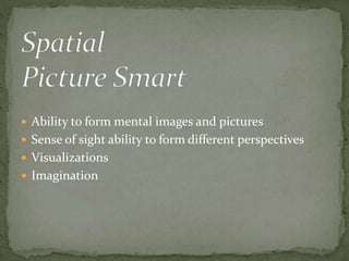  Ability to form mental images and pictures 
 Sense of sight ability to form different perspectives 
 Visualizations 
 Imagination 
 