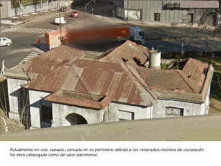 Actualmente sin uso, tapiado, cercado en su perímetro debido a los reiterados intentos de usurpación.
No está catalogado c...
