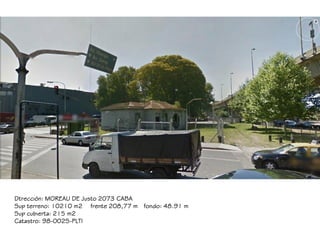 Dtrección: MOREAU DE Justo 2073 CABA
Sup terreno: 10210 m2 frente 208,77 m fondo: 48.91 m
Sup cubierta: 215 m2
Catastro: 9...