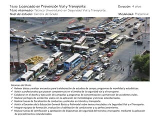 Titulo: Licenciado en Prevención Vial y Transporte Duración: 4 años
Titulo intermedio: Técnico Universitario en Seguridad ...