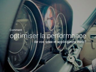 Comment
optimiser la performance
de vos sites et applications Web ?
 