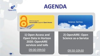 AGENDA
2
1) Open Access and
Open Data in Horizon
2020: OpenAIRE
services and tolls
09:00-09h50
2) OpenAIRE: Open
Science as-a-Service
09:50-10h30
 
