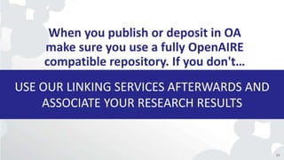 USE OUR LINKING SERVICES AFTERWARDS AND
ASSOCIATE YOUR RESEARCH RESULTS
When you publish or deposit in OA
make sure you use a fully OpenAIRE
compatible repository. If you don't…
23
 