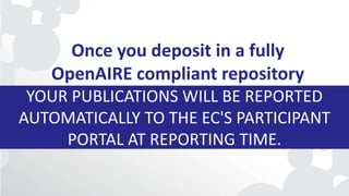 YOUR PUBLICATIONS WILL BE REPORTED
AUTOMATICALLY TO THE EC'S PARTICIPANT
PORTAL AT REPORTING TIME.
Once you deposit in a fully
OpenAIRE compliant repository
 