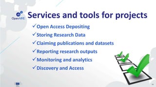 Services and tools for projects
Open Access Depositing
Storing Research Data
Claiming publications and datasets
Reporting research outputs
Monitoring and analytics
Discovery and Access
34
 