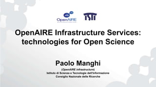 OpenAIRE Infrastructure Services:
technologies for Open Science
Paolo Manghi
(OpenAIRE infrastructure)
Istituto di Scienza e Tecnologie dell’Informazione
Consiglio Nazionale delle Ricerche
 