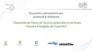 Encuentro Latinoamericano
Juventud & Ambiente
“Desarrollo de Planes de Turismo Sostenible en las Áreas
Silvestre Protegidas de Costa Rica”
 