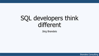 Brandeis Consulting
SQL developers think
different
Jörg Brandeis
 