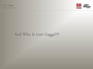 Leni Gagga:
Germany‘s youngest head of music




                        And Who Is Leni Gagga???
 
