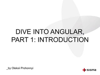DIVE INTO ANGULAR,
PART 1: INTRODUCTION
_by Oleksii Prohonnyi
 
