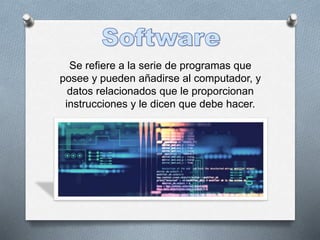 Se refiere a la serie de programas que
posee y pueden añadirse al computador, y
datos relacionados que le proporcionan
instrucciones y le dicen que debe hacer.
 