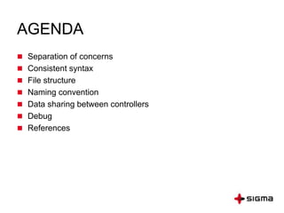 AGENDA
 Separation of concerns
 Consistent syntax
 File structure
 Naming convention
 Data sharing between controllers
 Debug
 References
 