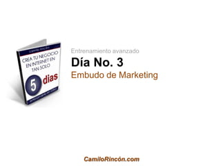 Entrenamiento avanzado

Día No. 3
Embudo de Marketing




    CamiloRincón.com
 